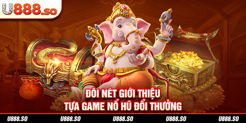 Đôi nét giới thiệu tựa game nổ hũ đổi thưởng