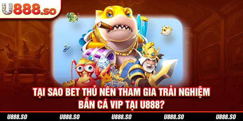 Lý do tại sao bet thủ lại yêu thích bắn cá VIP