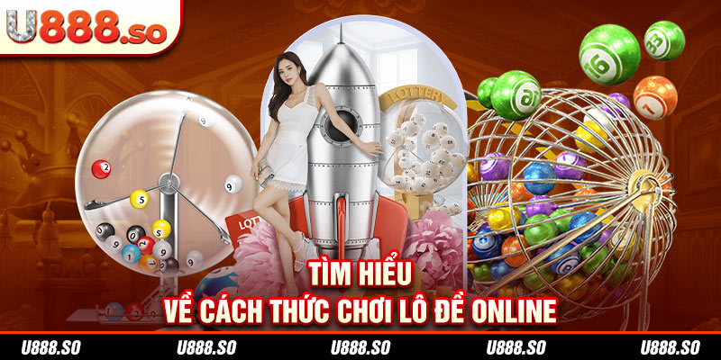 Tìm hiểu về cách thức chơi lô đề online